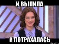 и выпила и потрахалась