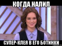 когда налил супер-клея в его ботинки