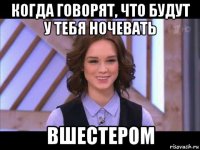 когда говорят, что будут у тебя ночевать вшестером