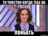 то чувство когда тебе на всех поибать