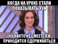 когда на уроке стали показывать хуй но никто не смеется и приходится сдерживаться