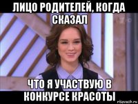 лицо родителей, когда сказал что я участвую в конкурсе красоты