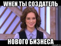 when ты создатель нового бизнеса