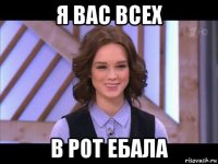 я вас всех в рот ебала