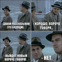 - Давай рассказывай это будущие. - Хорошо. Короче говоря... - Выйдет новый короче говоря! - Нет.