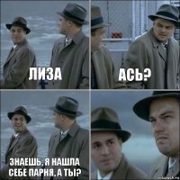 Лиза Ась? Знаешь, я нашла себе парня, а ты? 