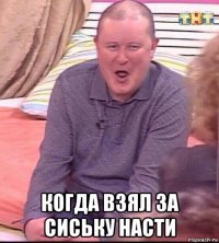  когда взял за сиську насти