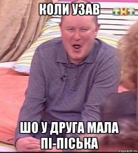 коли узав шо у друга мала пі-піська