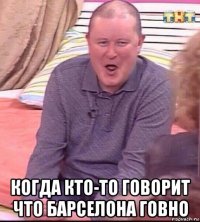  когда кто-то говорит что барселона говно