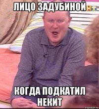 лицо задубиной когда подкатил некит