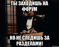 ты заходишь на форум но не следишь за разделами!