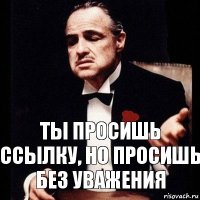 Ты просишь ссылку, но просишь без уважения