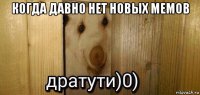 когда давно нет новых мемов 