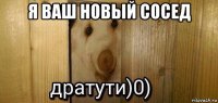 я ваш новый сосед 