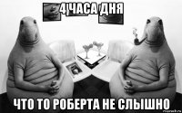 4 часа дня что то роберта не слышно