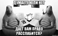 думаете юли нет дает вам право расслабится?