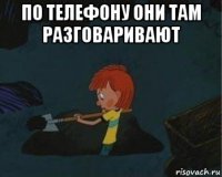 по телефону они там разговаривают 