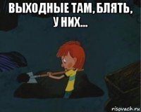 выходные там, блять, у них... 