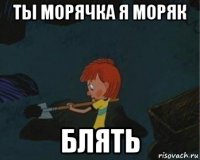 ты морячка я моряк блять