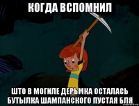 когда вспомнил што в могиле дерьмка осталась бутылка шампанского пустая бля