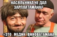 насяльника не дал зарплатамана? #это_медик_виноватамана