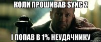 коли прошивав sync 2 і попав в 1% неудачнику