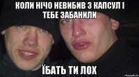 коли нічо невибив з капсул і тебе забанили їбать ти лох