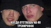  когда отстаешь на 40 тренировок