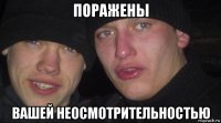 поражены вашей неосмотрительностью