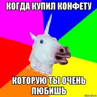 когда купил конфету которую ты очень любишь