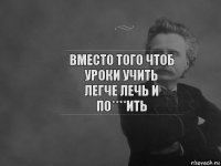 Вместо того чтоб уроки учить
Легче лечь и по****ить