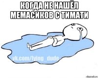 когда не нашёл мемасиков с тимати 