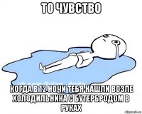 то чувство когда в 12 ночи тебя нашли возле холодильника с бутербродом в руках