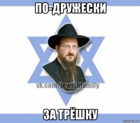 по-дружески за трёшку