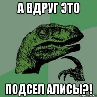 а вдруг это подсел алисы?!