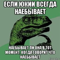 если юкии всегда наебывает наебывает ли она в тот момент, когда говорит что наебывает