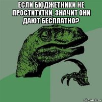 если бюджетники не проститутки, значит они дают бесплатно? 