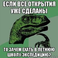 если все открытия уже сделаны то зачем ехать в летнюю школу-экспедицию?