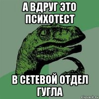 а вдруг это психотест в сетевой отдел гугла