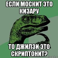 если москит это кизару то джилзи это скриптонит?