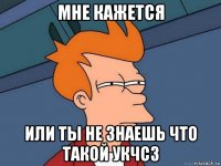 мне кажется или ты не знаешь что такой укчсз