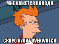 мне кажется володя скоро купит overwatch