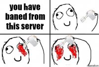 you have baned from this server