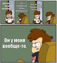 Диппер у меня проблема. Что случилось? Опять влюбилась? Нет...Я это. Твой дневник потеряла.  Он у меня вообще-то.