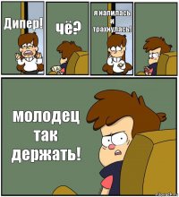 Дипер! чё? я напилась и трахнулась!  молодец так держать!