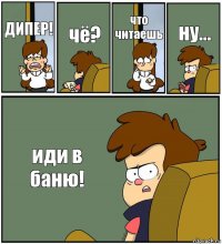 ДИПЕР! чё? что читаешь ну... иди в баню!