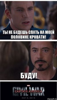 Ты не будешь спать на моей половине кровати! БУду!