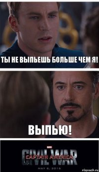 Ты не выпьешь больше чем я! ВЫпью!