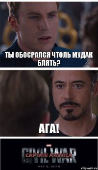 ТЫ ОБОСРАЛСЯ ЧТОЛЬ МУДАК БЛЯТЬ? АГА!