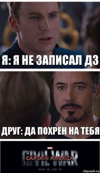 Я: я не записал дз Друг: да похрен на тебя